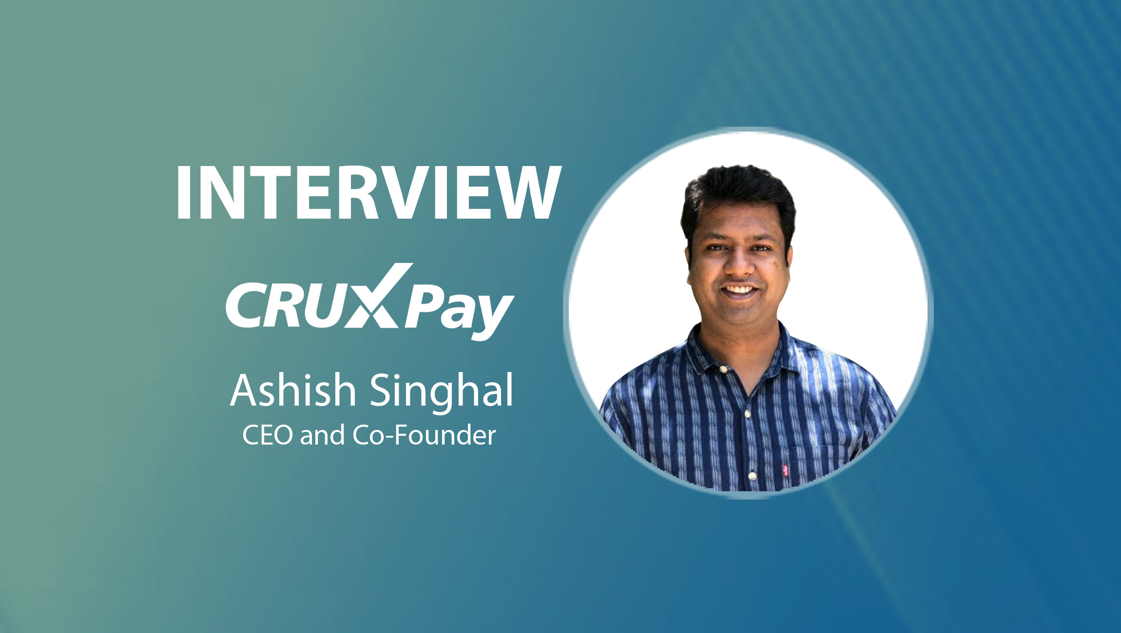 GlobalFintechSeries Interview with Ashish Singhal, CEO and Co-Founder at CRUXPay