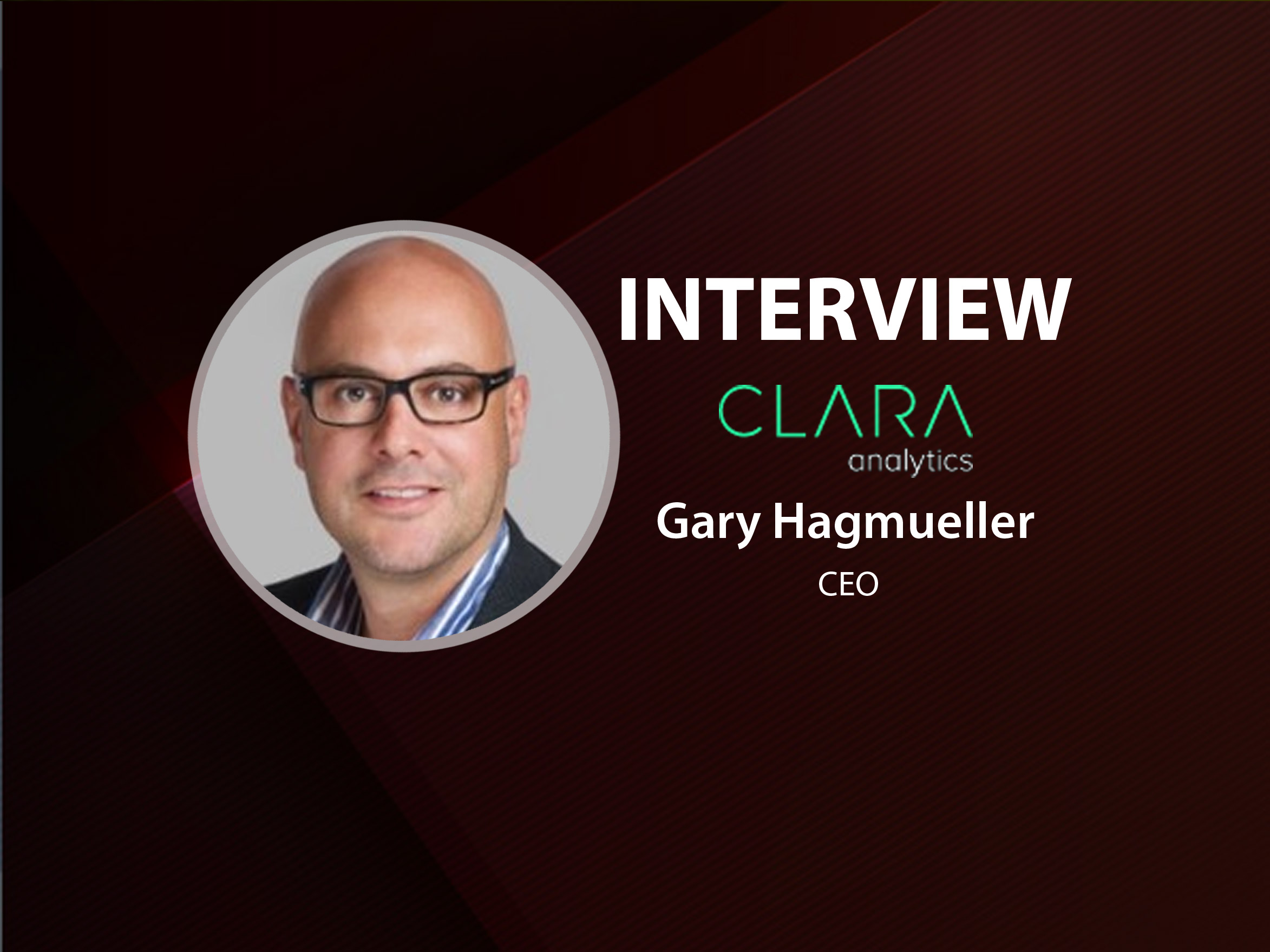 Global FinTech Series Interview with Gary Hagmueller, Chief Executive Officer at CLARA analytics