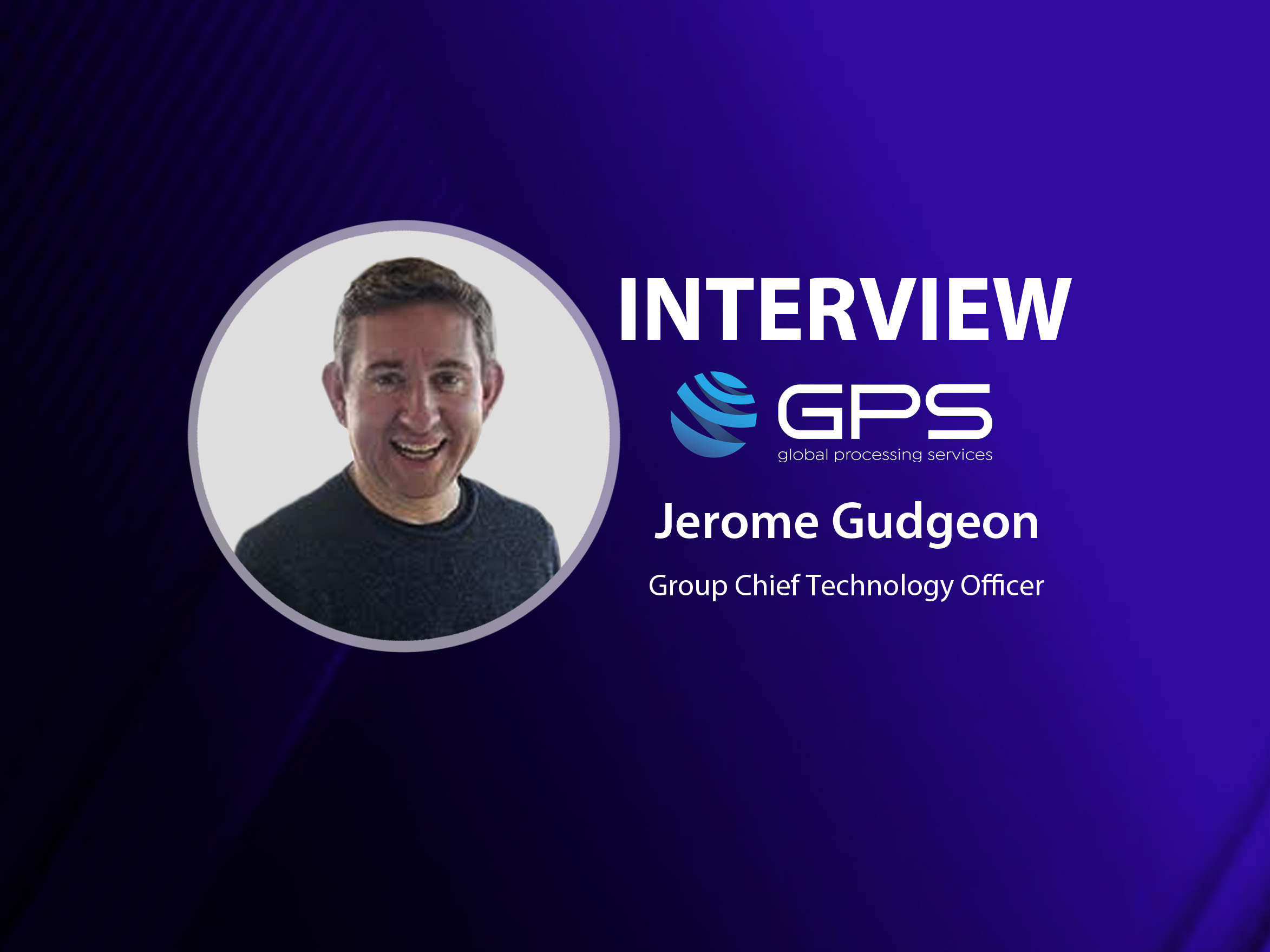 GlobalFintechSeries Interview with Jerome Gudgeon, Chief Technology Officer at Global Processing Services