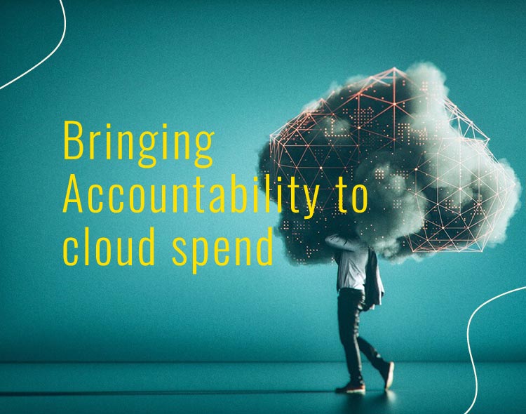 Bringing Accountability To Cloud Spend -Dream, Build, And Transform