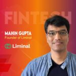 Global Fintech Interview with Mahin Gupta, Founder at Liminal