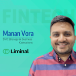 Global Fintech Interview with Manan Vora, SVP of Strategy & Business Operation at Liminal